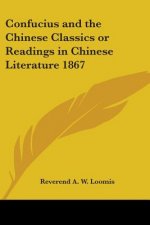 Confucius and the Chinese Classics or Readings in Chinese Literature 1867