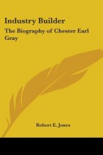 Industry Builder: The Biography of Chester Earl Gray