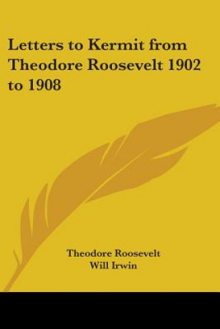 Letters to Kermit from Theodore Roosevelt 1902 to 1908