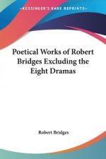 Poetical Works of Robert Bridges Excluding the Eight Dramas