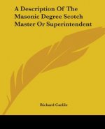A Description Of The Masonic Degree Scotch Master Or Superintendent
