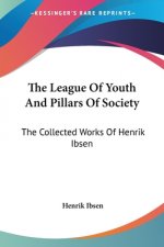 The League Of Youth And Pillars Of Society: The Collected Works Of Henrik Ibsen
