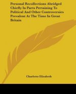 Personal Recollections Abridged Chiefly In Parts Pertaining To Political And Other Controversies Prevalent At The Time In Great Britain