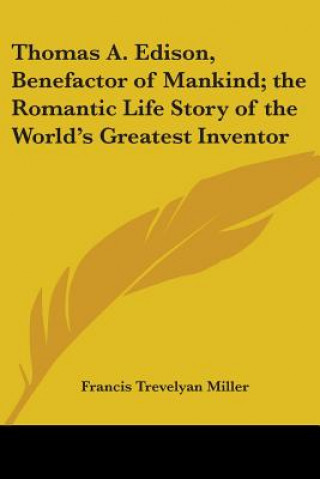 Thomas A. Edison, Benefactor of Mankind; the Romantic Life Story of the World's Greatest Inventor