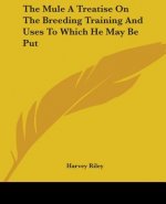 Mule A Treatise On The Breeding Training And Uses To Which He May Be Put