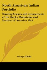North American Indian Portfolio: Hunting Scenes And Amusements Of The Rocky Mountains And Prairies Of America 1844
