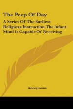 The Peep Of Day: A Series Of The Earliest Religious Instruction The Infant Mind Is Capable Of Receiving