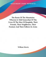 Roots Of The Mountains Wherein Is Told Somewhat Of The Lives Of The Men Of Burgdale, Their Friends, Their Neighbours, Their Foemen And Their Fellows I