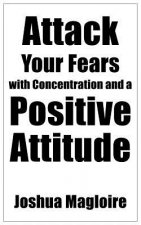 Attack Your Fears with Concentration and a Positive Attitude