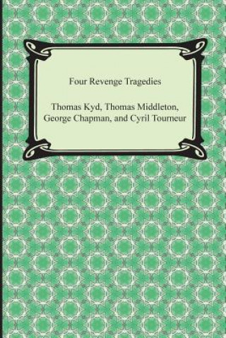 Four Revenge Tragedies (the Spanish Tragedy, the Revenger's Tragedy, the Revenge of Bussy D'Ambois, and the Atheist's Tragedy)