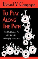 TO PLAY ALONG THE PATH;The Multifarious Ps of Existential Philosophy & Practice