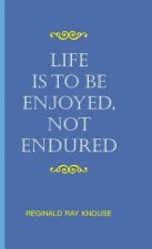 Life Is To Be Enjoyed, Not Endured