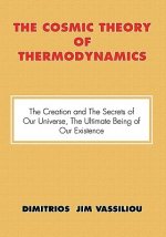 Cosmic Theory of Thermodynamics the Creation and the Secrets of Our Universe, the Ultimate Being of Our Existence