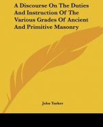 A Discourse On The Duties And Instruction Of The Various Grades Of Ancient And Primitive Masonry