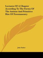 Lectures Of A Chapter According To The Forms Of The Antient And Primitive Rite Of Freemasonry