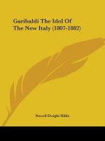 Garibaldi The Idol Of The New Italy (1807-1882)
