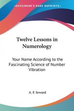 Twelve Lessons in Numerology: Your Name According to the Fascinating Science of Number Vibration