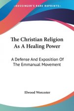The Christian Religion As A Healing Power: A Defense And Exposition Of The Emmanual Movement
