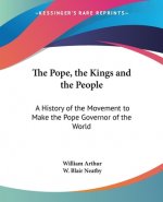 The Pope, The Kings And The People: A History Of The Movement To Make The Pope Governor Of The World