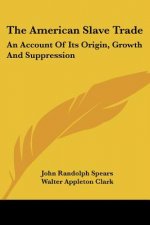 The American Slave Trade: An Account Of Its Origin, Growth And Suppression