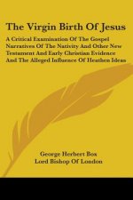 The Virgin Birth Of Jesus: A Critical Examination Of The Gospel Narratives Of The Nativity And Other New Testament And Early Christian Evidence And Th