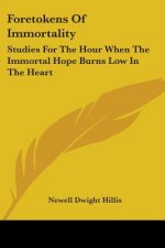 Foretokens Of Immortality: Studies For The Hour When The Immortal Hope Burns Low In The Heart