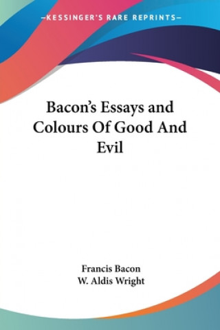 Bacon's Essays and Colours Of Good And Evil