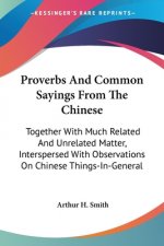 Proverbs And Common Sayings From The Chinese: Together With Much Related And Unrelated Matter, Interspersed With Observations On Chinese Things-In-Gen