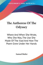 The Authoress Of The Odyssey: Where And When She Wrote, Who She Was, The Use She Made Of The Iliad And How The Poem Grew Under Her Hands