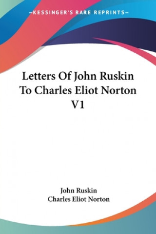Letters Of John Ruskin To Charles Eliot Norton V1