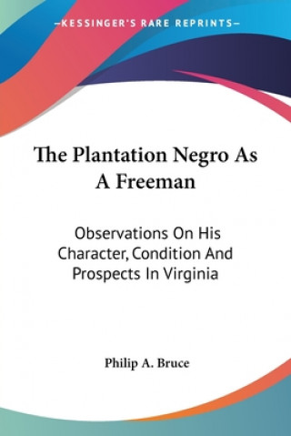 The Plantation Negro As A Freeman: Observations On His Character, Condition And Prospects In Virginia