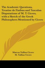 The Academic Questions, Treatise De Finibus And Tusculan Disputations Of M. T. Cicero, With A Sketch Of The Greek Philosophers Mentioned By Cicero