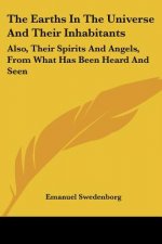 The Earths In The Universe And Their Inhabitants: Also, Their Spirits And Angels, From What Has Been Heard And Seen