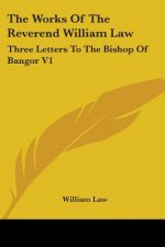 The Works Of The Reverend William Law: Three Letters To The Bishop Of Bangor V1
