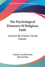 The Psychological Elements Of Religious Faith: Lectures By Charles Carroll Everett