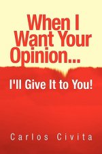When I Want Your Opinion . . . I'll Give It to You!