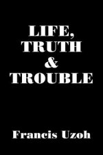 LIFE, TRUTH and TROUBLE