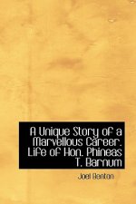 Unique Story of a Marvellous Career. Life of Hon. Phineas T. Barnum