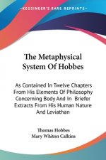The Metaphysical System Of Hobbes: As Contained In Twelve Chapters From His Elements Of Philosophy Concerning Body And In  Briefer Extracts From His H