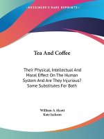 Tea And Coffee: Their Physical, Intellectual And Moral Effect On The Human System And Are They Injurious? Some Substitutes For Both