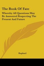 The Book Of Fate: Whereby All Questions May Be Answered Respecting The Present And Future