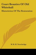 Court Beauties Of Old Whitehall: Historiettes Of The Restoration