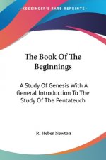 The Book Of The Beginnings: A Study Of Genesis With A General Introduction To The Study Of The Pentateuch