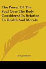 The Power Of The Soul Over The Body Considered In Relation To Health And Morals