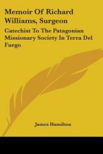 Memoir Of Richard Williams, Surgeon: Catechist To The Patagonian Missionary Society In Terra Del Fuego