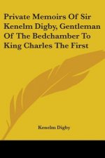 Private Memoirs Of Sir Kenelm Digby, Gentleman Of The Bedchamber To King Charles The First