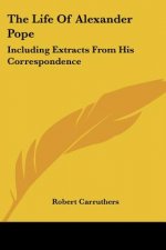 The Life Of Alexander Pope: Including Extracts From His Correspondence