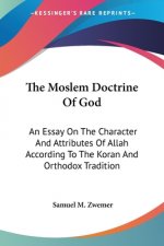 The Moslem Doctrine Of God: An Essay On The Character And Attributes Of Allah According To The Koran And Orthodox Tradition