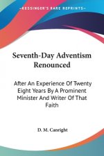Seventh-Day Adventism Renounced: After An Experience Of Twenty Eight Years By A Prominent Minister And Writer Of That Faith