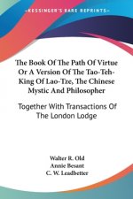 The Book Of The Path Of Virtue Or A Version Of The Tao-Teh-King Of Lao-Tze, The Chinese Mystic And Philosopher: Together With Transactions Of The Lond
